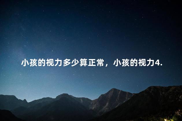 小孩的视力多少算正常，小孩的视力4.8和4.9算正常吗