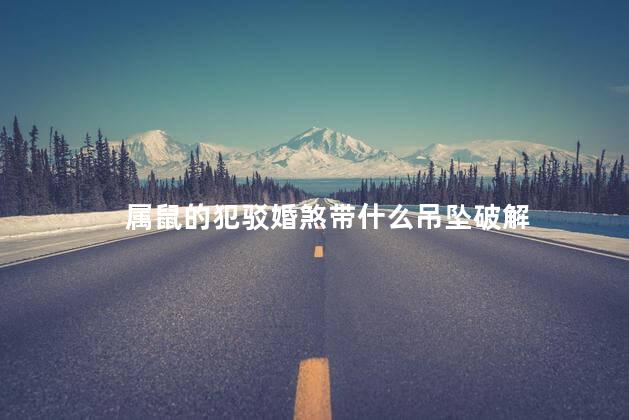 属鼠的犯驳婚煞带什么吊坠破解