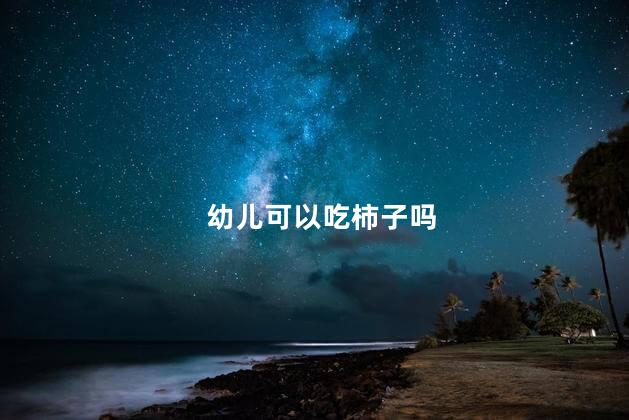 幼儿可以吃柿子吗 幼儿吃柿子可以吗