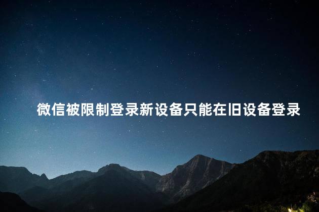 微信被限制登录新设备只能在旧设备登录一般会限制多久