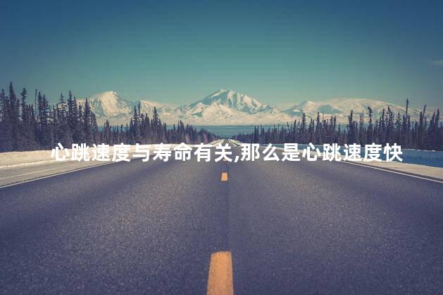 心跳速度与寿命有关，那么是心跳速度快的长寿还是心跳速度慢的长寿
