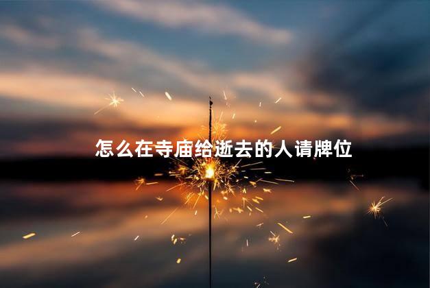怎么在寺庙给逝去的人请牌位