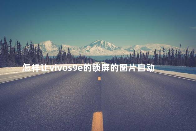 怎样让vivos9e的锁屏的图片自动换