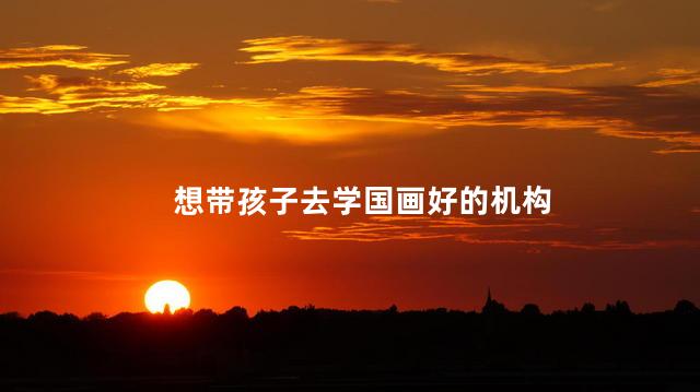 想带孩子去学国画好的机构