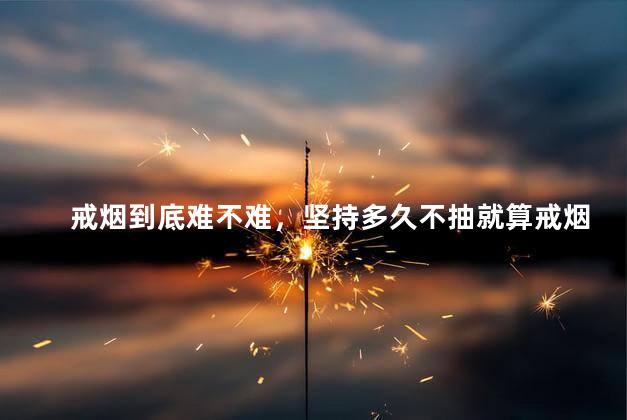 戒烟到底难不难，坚持多久不抽就算戒烟成功