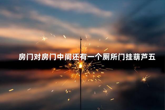 房门对房门中间还有一个厕所门挂葫芦五帝钱可以化解吗
