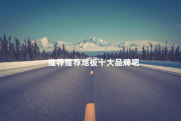 推荐推荐地板十大品牌吧