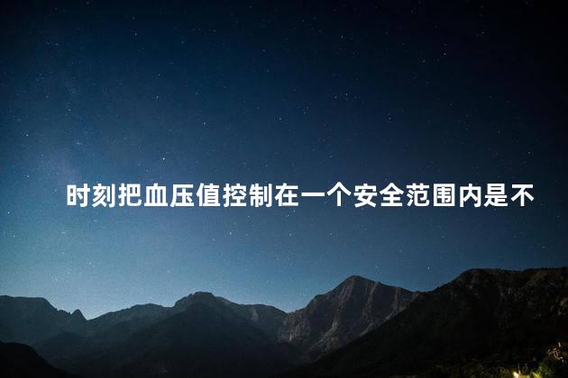 时刻把血压值控制在一个安全范围内是不是就绝对安全了