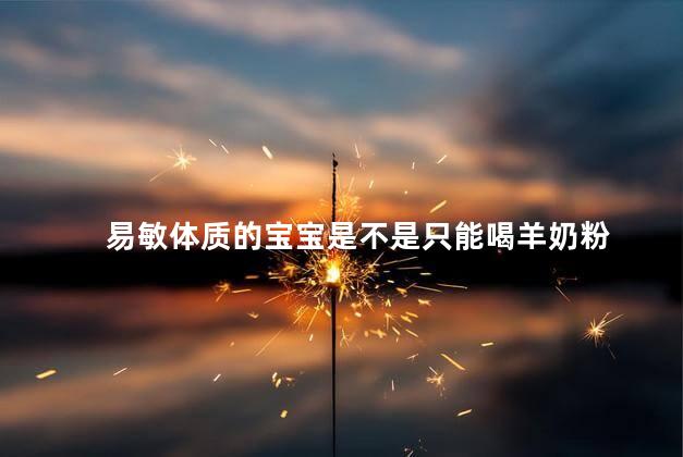易敏体质的宝宝是不是只能喝羊奶粉