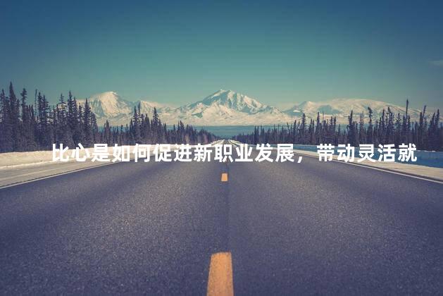 比心是如何促进新职业发展，带动灵活就业