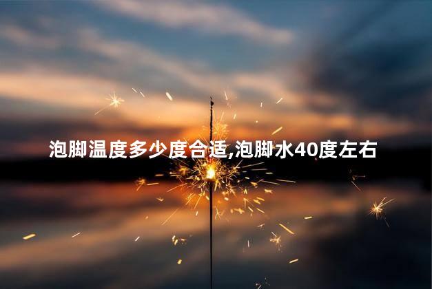 泡脚温度多少度合适，泡脚水40度左右为宜