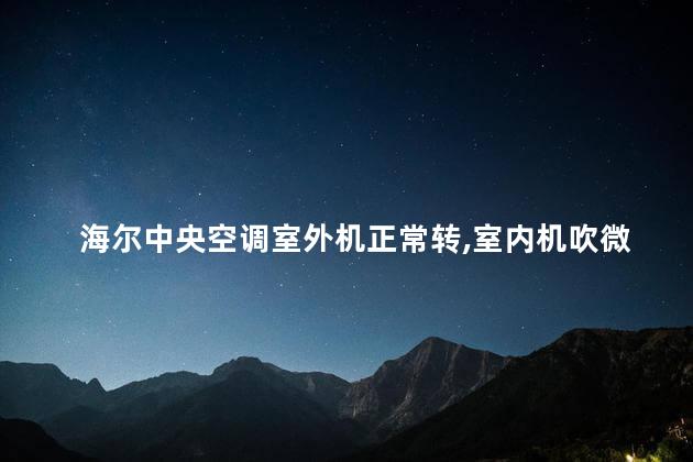 海尔中央空调室外机正常转，室内机吹微风不凉