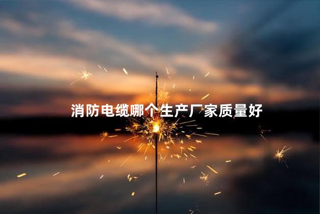 消防电缆哪个生产厂家质量好