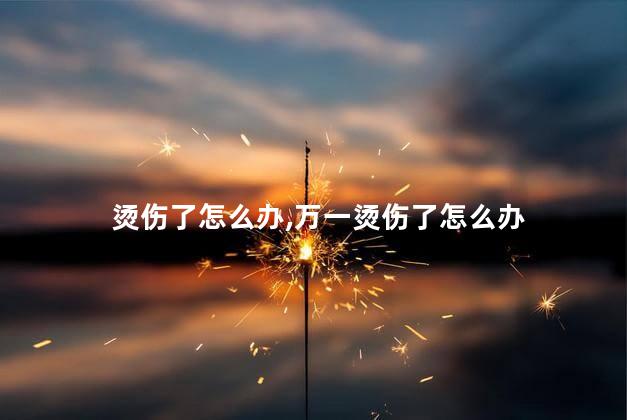 烫伤了怎么办，万一烫伤了怎么办