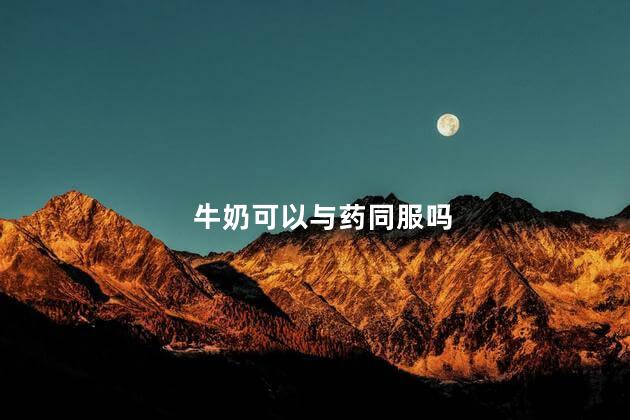 牛奶可以与药同服吗，牛奶可以与药一起服用吗