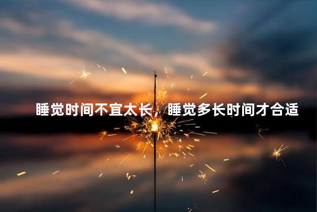 睡觉时间不宜太长，睡觉多长时间才合适