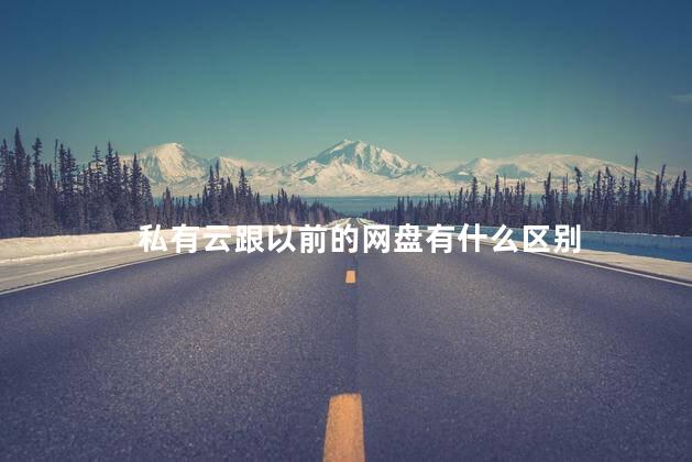 私有云跟以前的网盘有什么区别