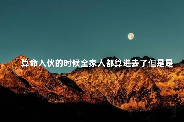 算命入伙的时候全家人都算进去了但是是算在天牢日这有影响吗