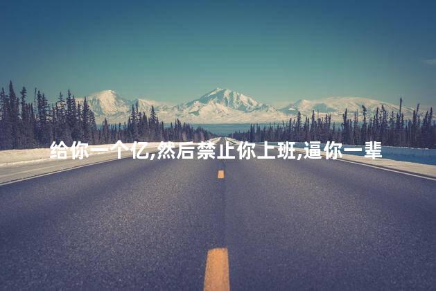 给你一个亿，然后禁止你上班，逼你一辈子躺平，你真的会快乐吗