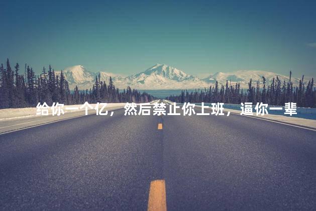 给你一个亿，然后禁止你上班，逼你一辈子躺平，你真的会快乐吗