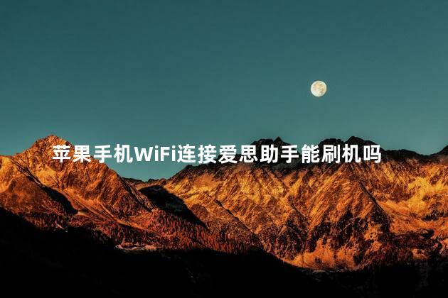 苹果手机WiFi连接爱思助手能刷机吗