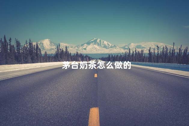 茅台奶茶怎么做的