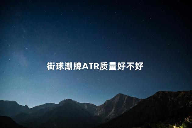街球潮牌ATR质量好不好