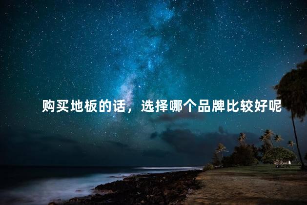 购买地板的话，选择哪个品牌比较好呢