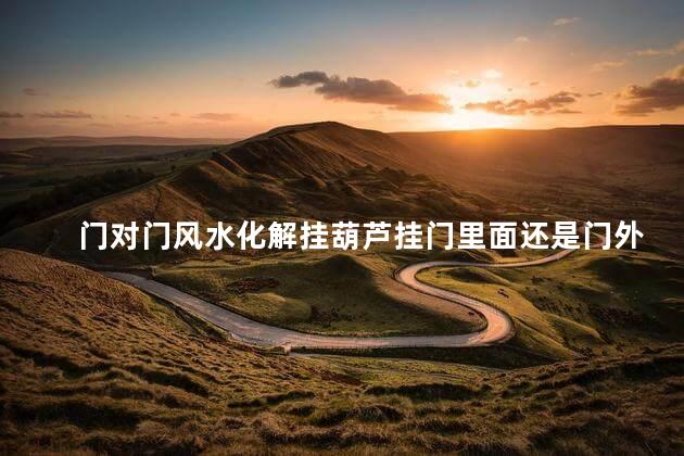 门对门风水化解挂葫芦挂门里面还是门外面