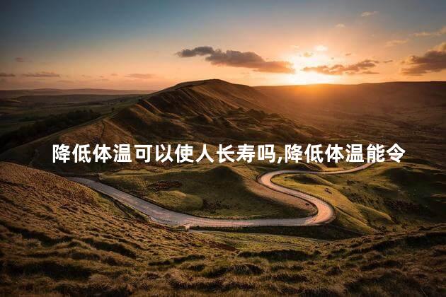 降低体温可以使人长寿吗，降低体温能令人长寿吗