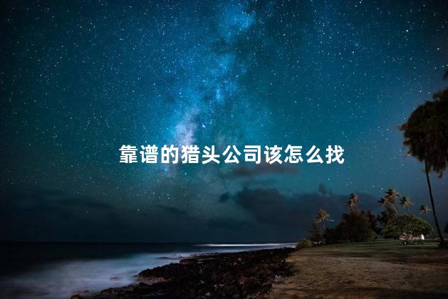 靠谱的猎头公司该怎么找