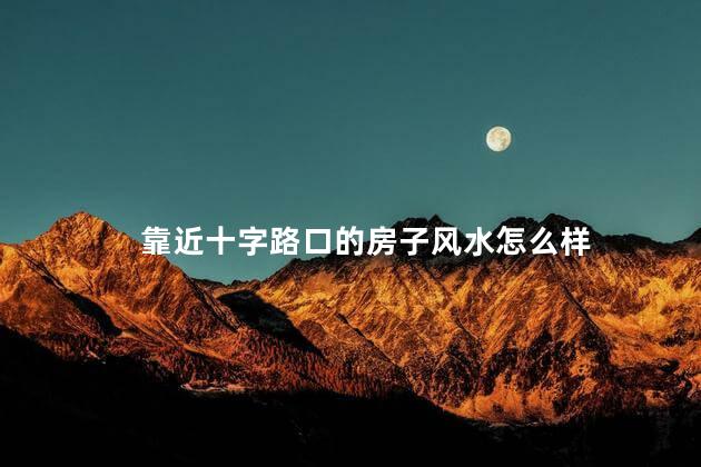 靠近十字路口的房子风水怎么样