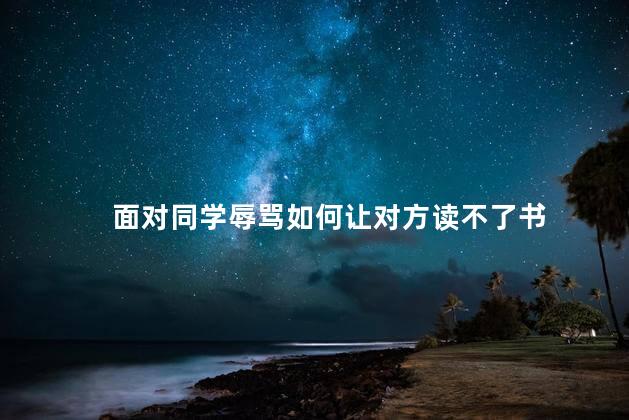 面对同学辱骂如何让对方读不了书
