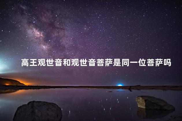高王观世音和观世音菩萨是同一位菩萨吗