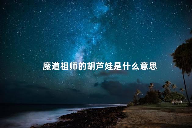 魔道祖师的胡芦娃是什么意思